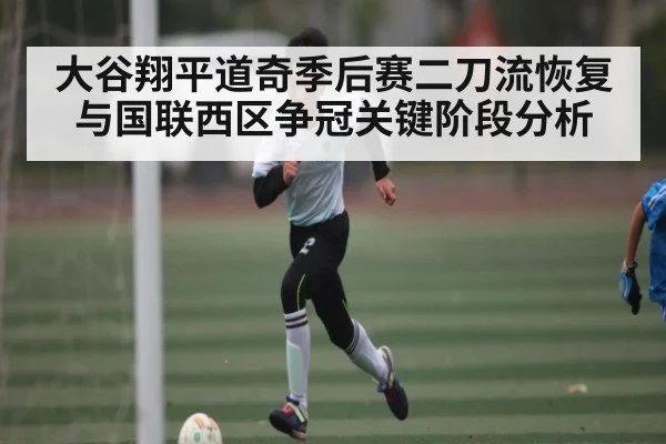 大谷翔平道奇季后赛二刀流恢复与国联西区争冠关键阶段分析
