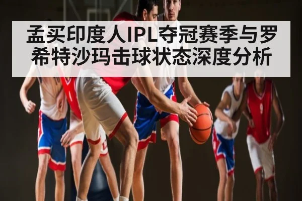 孟买印度人IPL夺冠赛季与罗希特沙玛击球状态深度分析