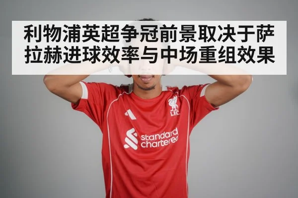 利物浦英超争冠前景取决于萨拉赫进球效率与中场重组效果