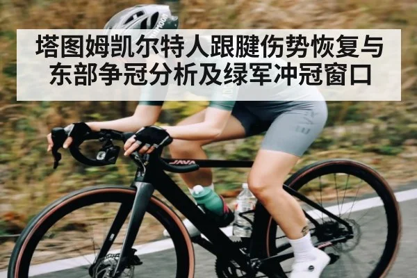 塔图姆凯尔特人跟腱伤势恢复与东部争冠分析及绿军冲冠窗口