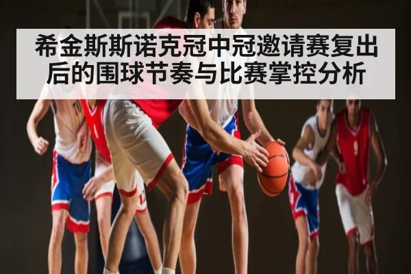希金斯斯诺克冠中冠邀请赛复出后的围球节奏与比赛掌控分析