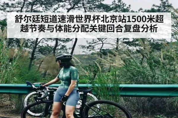舒尔廷短道速滑世界杯北京站1500米超越节奏与体能分配关键回合复盘分析